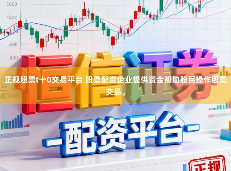 正规股票t十0交易平台 股票配资企业提供资金帮助股民操作股票交易。