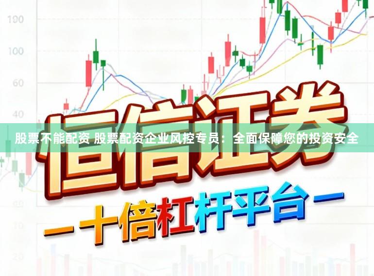 股票不能配资 股票配资企业风控专员：全面保障您的投资安全