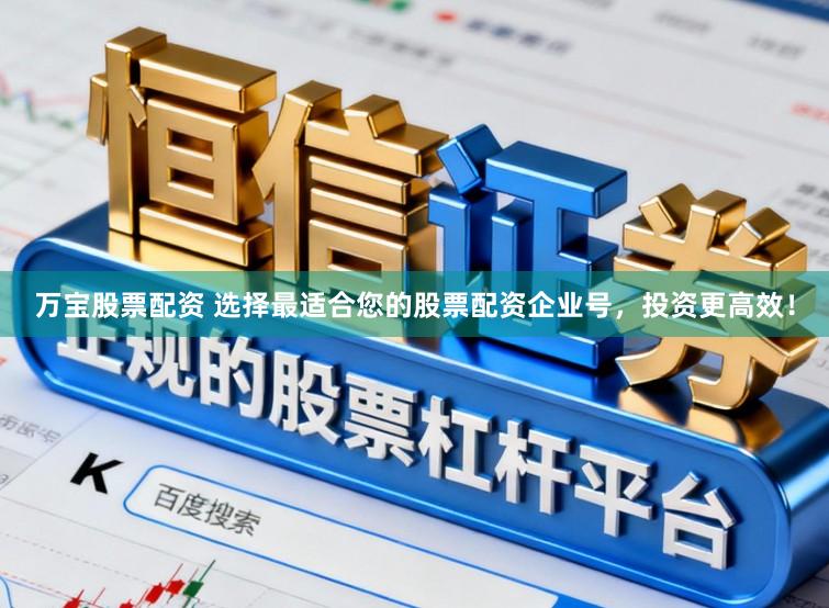 万宝股票配资 选择最适合您的股票配资企业号，投资更高效！