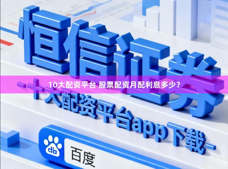 10大配资平台 股票配资月配利息多少？