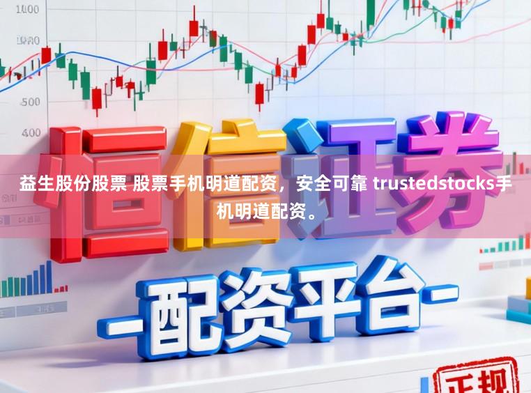 益生股份股票 股票手机明道配资，安全可靠 trustedstocks手机明道配资。