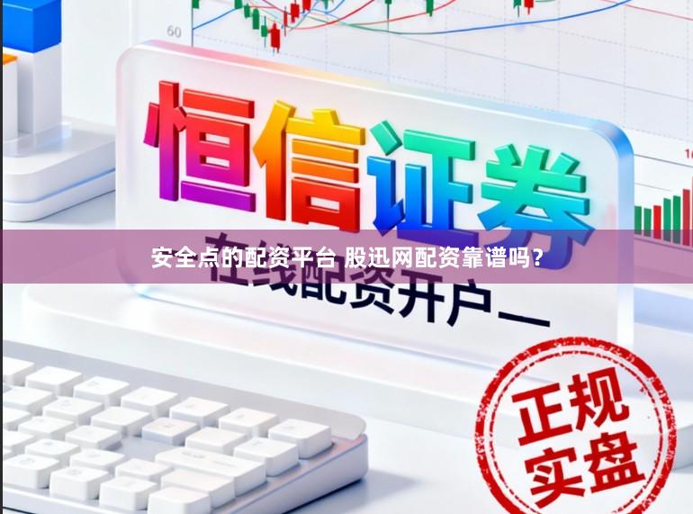安全点的配资平台 股迅网配资靠谱吗？