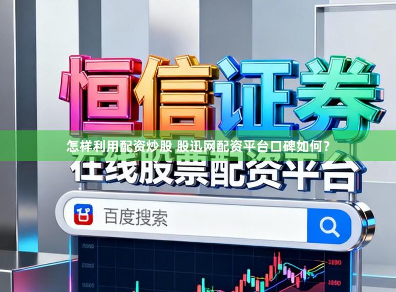 怎样利用配资炒股 股迅网配资平台口碑如何？