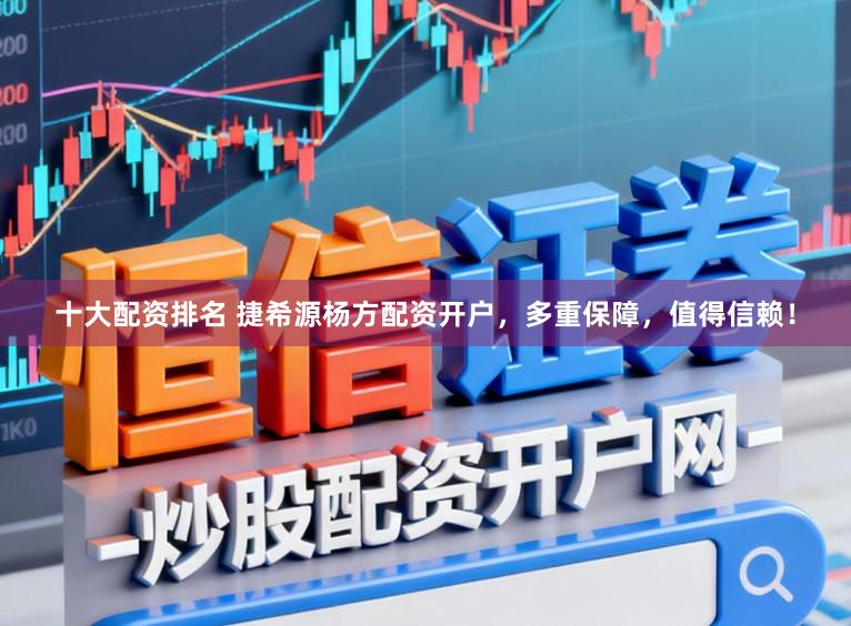 十大配资排名 捷希源杨方配资开户，多重保障，值得信赖！