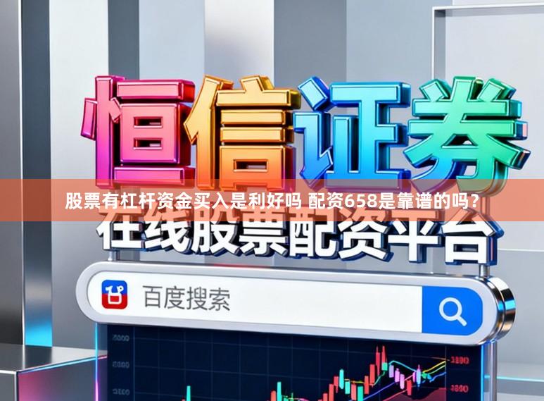 股票有杠杆资金买入是利好吗 配资658是靠谱的吗？