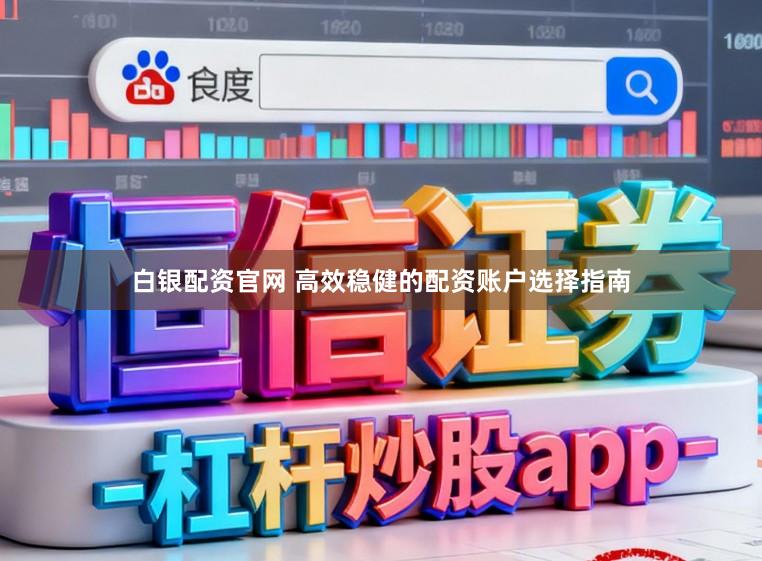 白银配资官网 高效稳健的配资账户选择指南