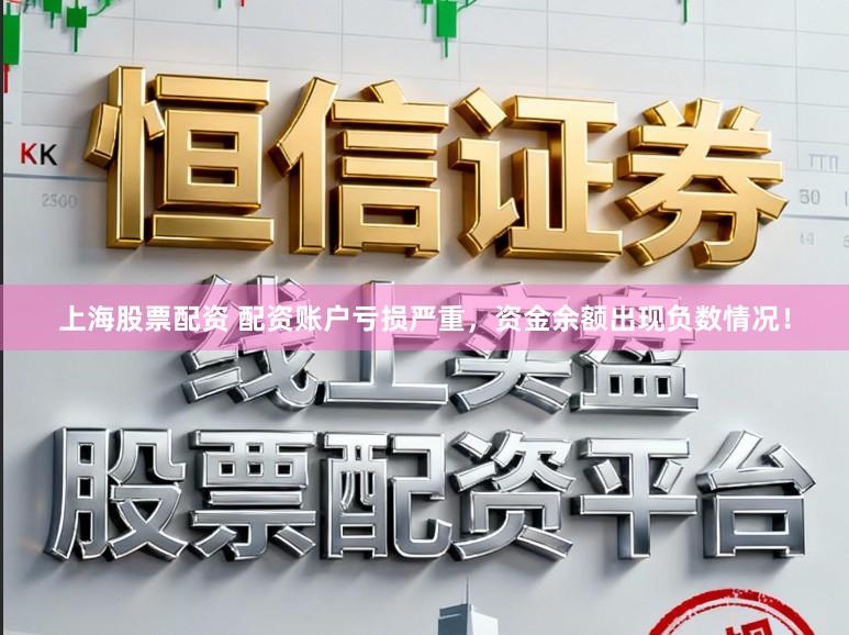 上海股票配资 配资账户亏损严重，资金余额出现负数情况！
