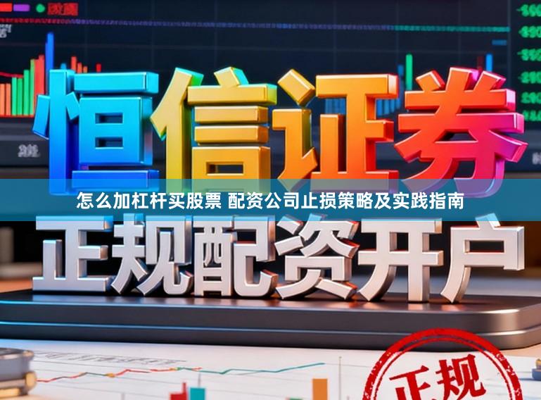怎么加杠杆买股票 配资公司止损策略及实践指南