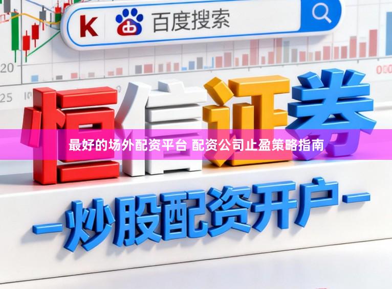 最好的场外配资平台 配资公司止盈策略指南