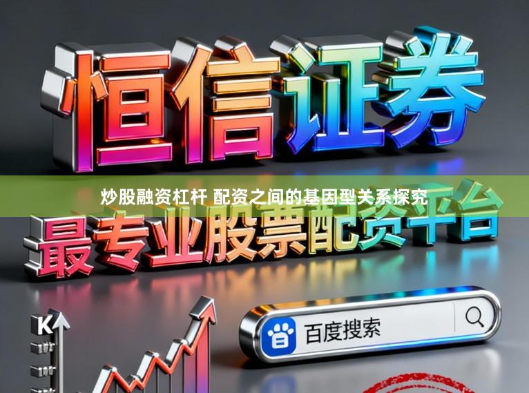 炒股融资杠杆 配资之间的基因型关系探究