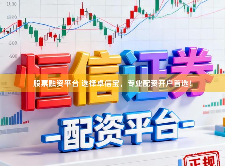 股票融资平台 选择卓信宝，专业配资开户首选！