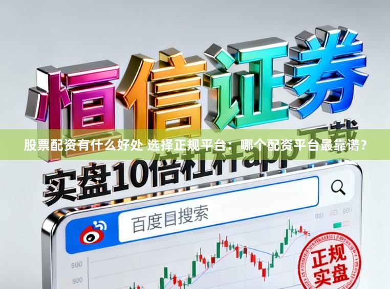 股票配资有什么好处 选择正规平台:哪个配资平台最靠谱?
