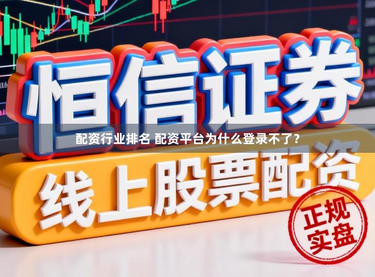 配资行业排名 配资平台为什么登录不了？