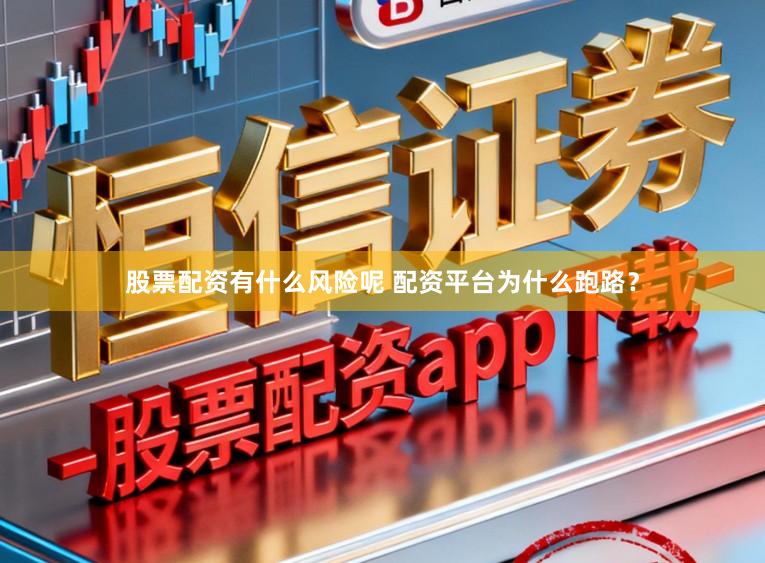 股票配资有什么风险呢 配资平台为什么跑路？