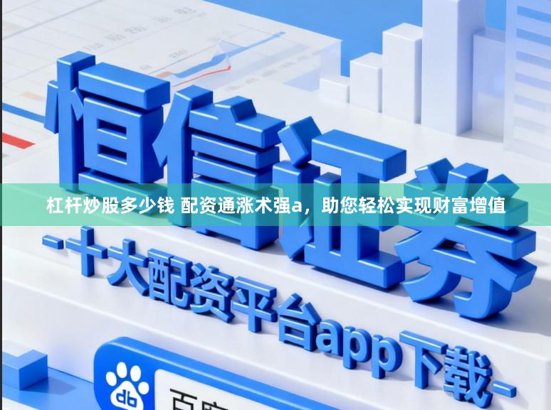 杠杆炒股多少钱 配资通涨术强a，助您轻松实现财富增值