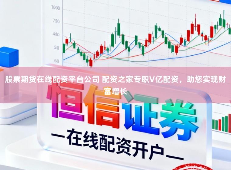 股票期货在线配资平台公司 配资之家专职V亿配资，助您实现财富增长
