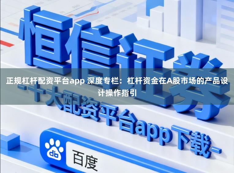 正规杠杆配资平台app 深度专栏：杠杆资金在A股市场的产品设计操作指引