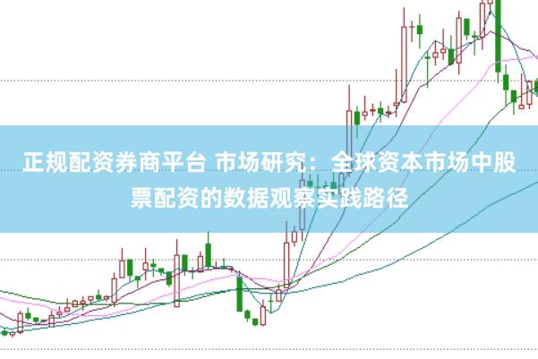 正规配资券商平台 市场研究：全球资本市场中股票配资的数据观察实践路径