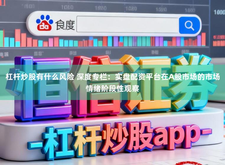 杠杆炒股有什么风险 深度专栏：实盘配资平台在A股市场的市场情绪阶段性观察