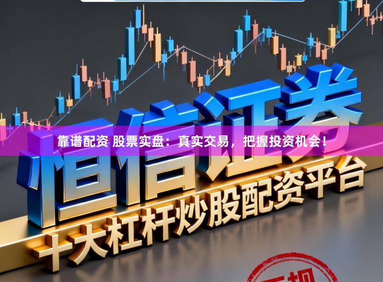 靠谱配资 股票实盘：真实交易，把握投资机会！