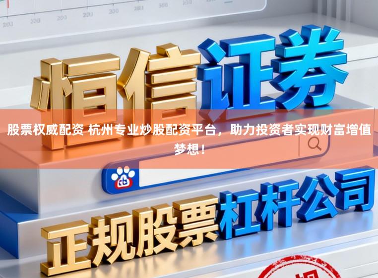 股票权威配资 杭州专业炒股配资平台，助力投资者实现财富增值梦想！