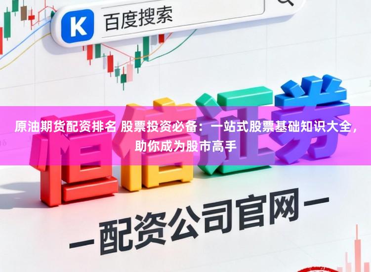 原油期货配资排名 股票投资必备：一站式股票基础知识大全，助你成为股市高手