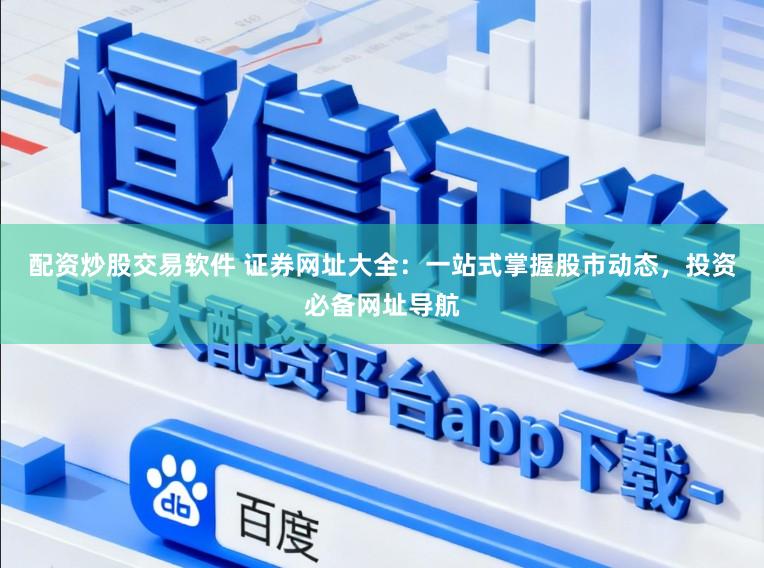 配资炒股交易软件 证券网址大全：一站式掌握股市动态，投资必备网址导航