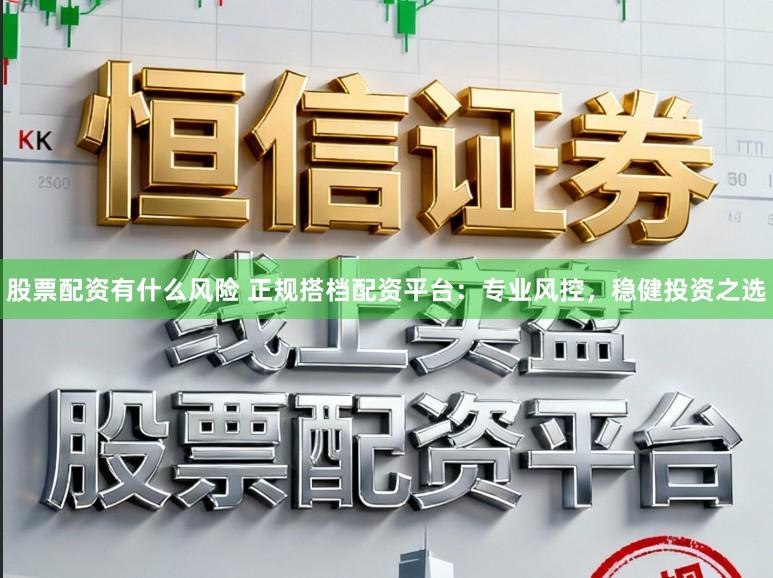 股票配资有什么风险 正规搭档配资平台：专业风控，稳健投资之选