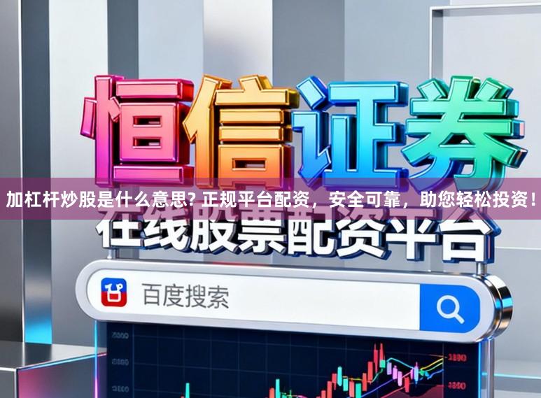 加杠杆炒股是什么意思? 正规平台配资，安全可靠，助您轻松投资！