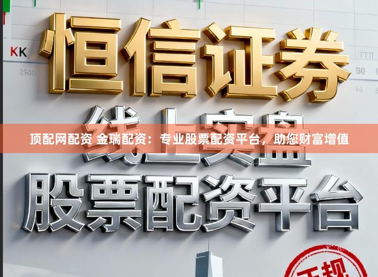 顶配网配资 金瑞配资：专业股票配资平台，助您财富增值