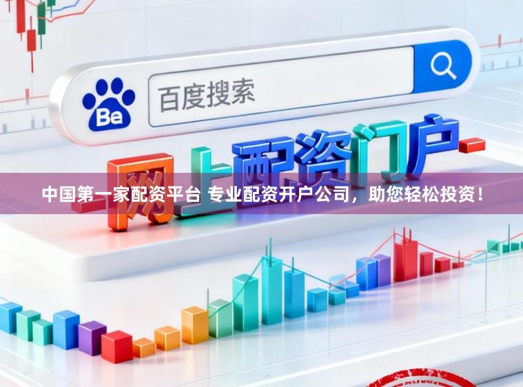 中国第一家配资平台 专业配资开户公司,助您轻松投资!