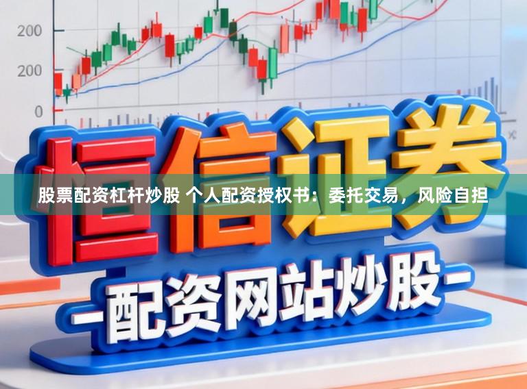股票配资杠杆炒股 个人配资授权书：委托交易，风险自担