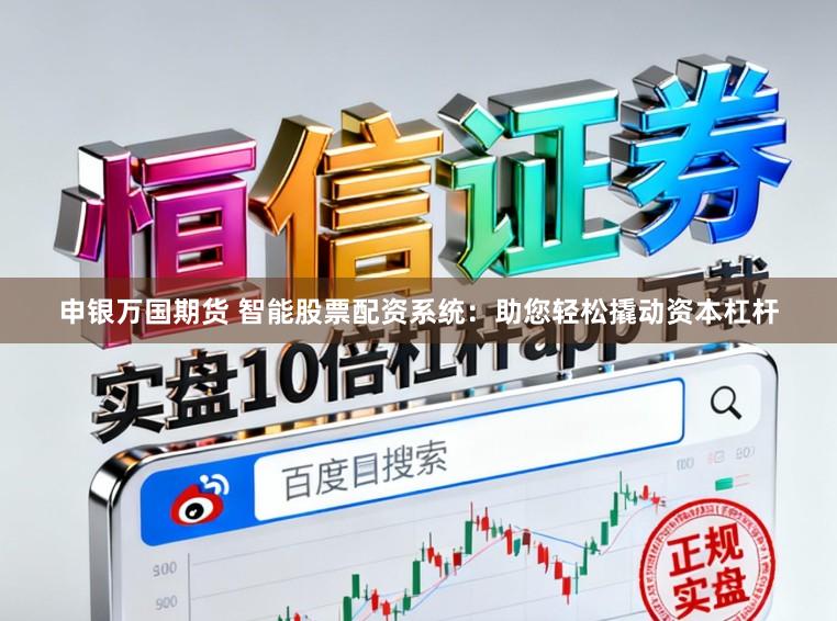 申银万国期货 智能股票配资系统：助您轻松撬动资本杠杆