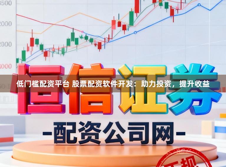 低门槛配资平台 股票配资软件开发：助力投资，提升收益