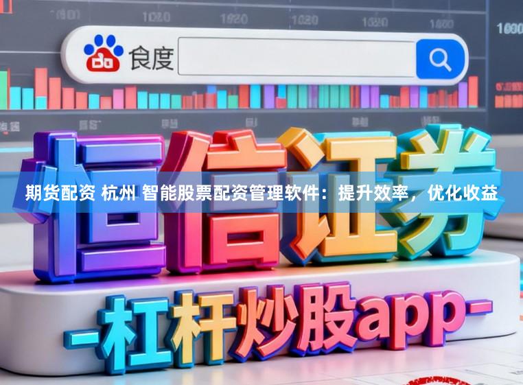 期货配资 杭州 智能股票配资管理软件：提升效率，优化收益